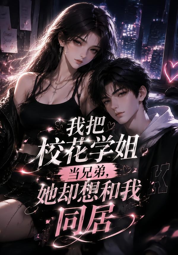 我把校花学姐当兄弟她却想和我同居